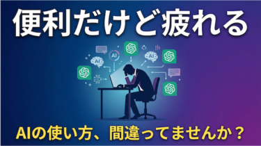 「便利だけど疲れる」あなたのAIの使い方、たぶん間違ってます