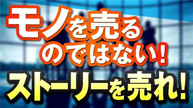 「モノ」を売るのではなく「ストーリー」を売れ！